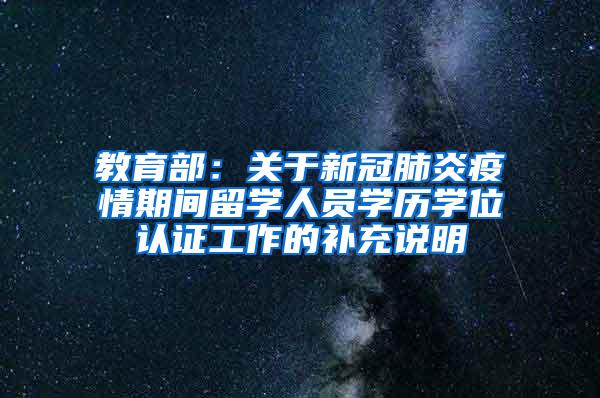 教育部：关于新冠肺炎疫情期间留学人员学历学位认证工作的补充说明