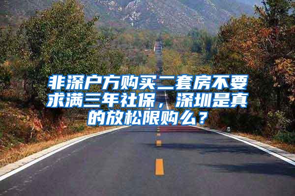 非深户方购买二套房不要求满三年社保，深圳是真的放松限购么？