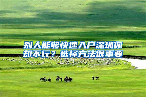 别人能够快速入户深圳你却不行？选择方法很重要