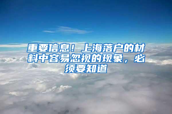 重要信息！上海落户的材料中容易忽视的现象，必须要知道