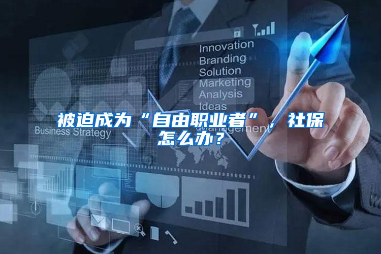 被迫成为“自由职业者”，社保怎么办？