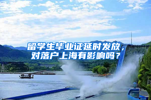 留学生毕业证延时发放，对落户上海有影响吗？
