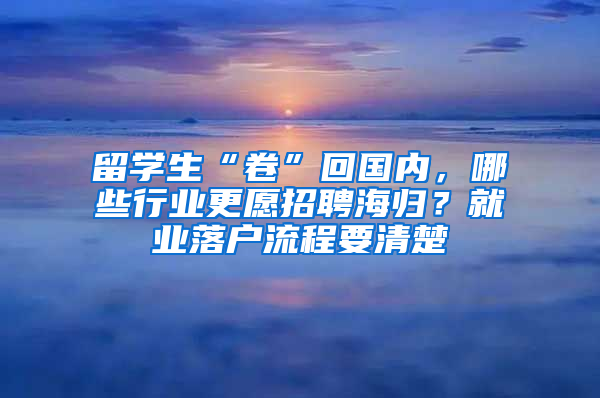 留学生“卷”回国内，哪些行业更愿招聘海归？就业落户流程要清楚