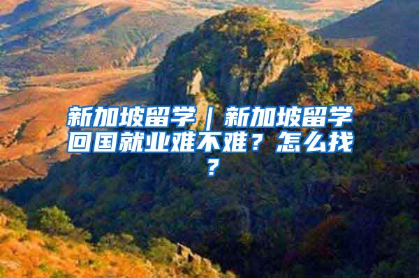 新加坡留学｜新加坡留学回国就业难不难？怎么找？
