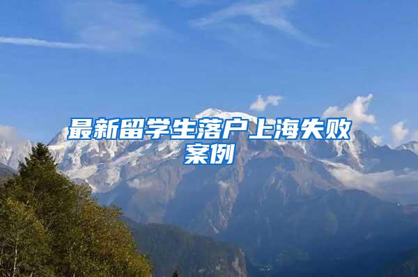 最新留学生落户上海失败案例