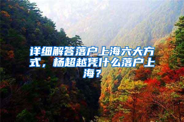 详细解答落户上海六大方式，杨超越凭什么落户上海？
