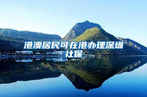 港澳居民可在港办理深圳社保