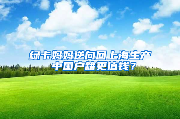 绿卡妈妈逆向回上海生产 中国户籍更值钱？