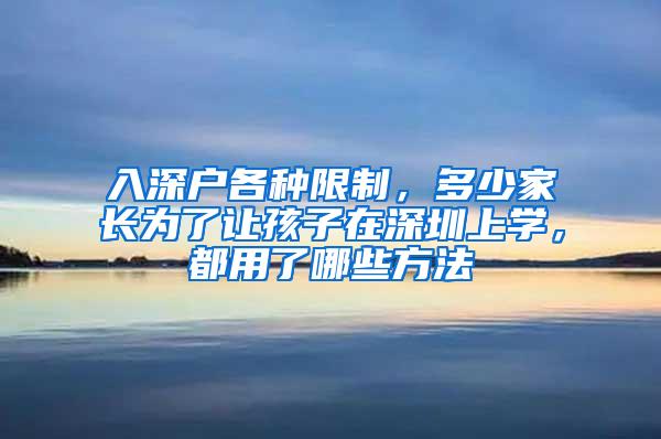 入深户各种限制，多少家长为了让孩子在深圳上学，都用了哪些方法