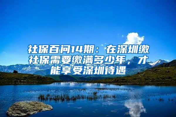 社保百问14期：在深圳缴社保需要缴满多少年，才能享受深圳待遇