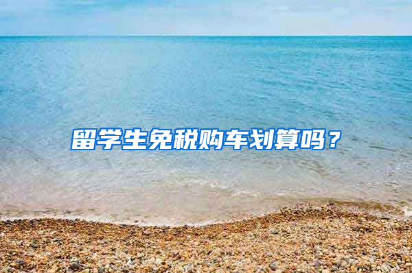 留学生免税购车划算吗？