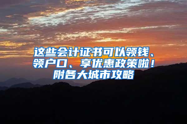 这些会计证书可以领钱、领户口、享优惠政策啦！附各大城市攻略