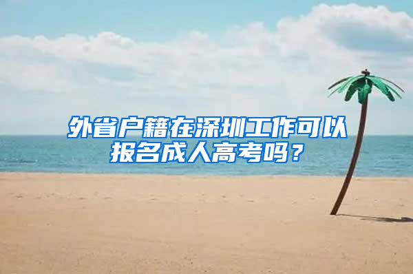 外省户籍在深圳工作可以报名成人高考吗？