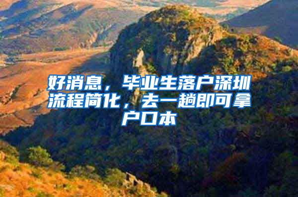 好消息，毕业生落户深圳流程简化，去一趟即可拿户口本