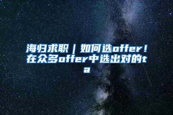 海归求职｜如何选offer！在众多offer中选出对的ta