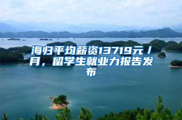 海归平均薪资13719元／月，留学生就业力报告发布