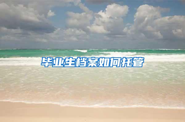 毕业生档案如何托管