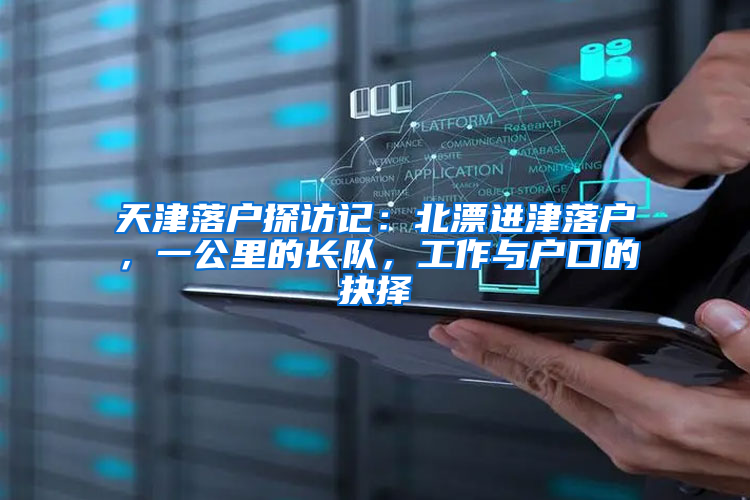 天津落户探访记：北漂进津落户，一公里的长队，工作与户口的抉择