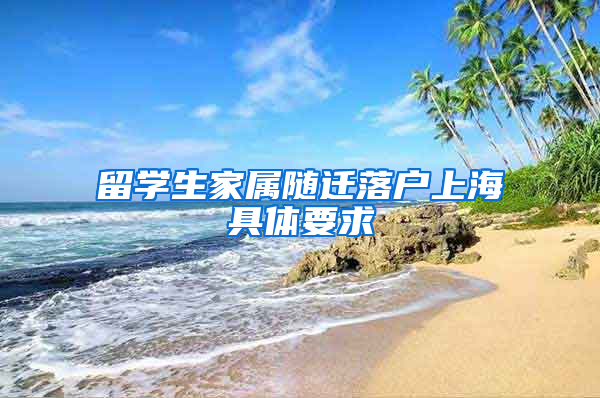 留学生家属随迁落户上海具体要求