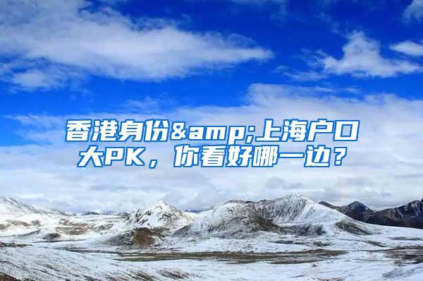 香港身份&上海户口大PK，你看好哪一边？