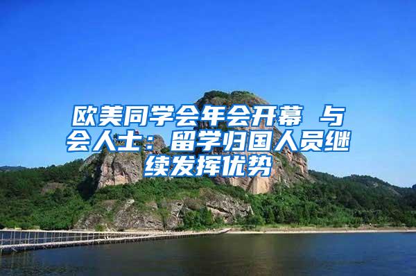 欧美同学会年会开幕 与会人士：留学归国人员继续发挥优势