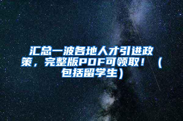 汇总一波各地人才引进政策，完整版PDF可领取！（包括留学生）