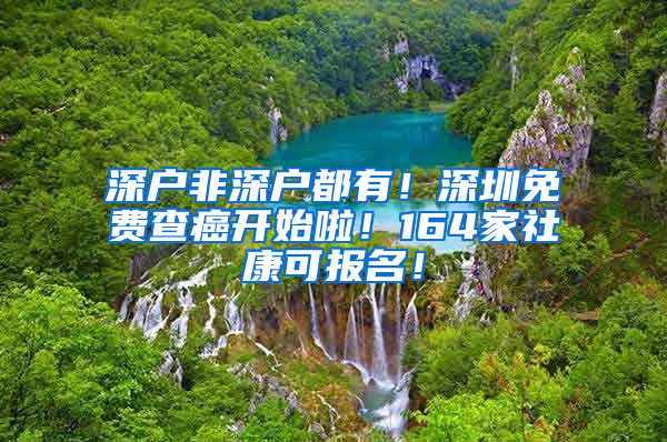 深户非深户都有！深圳免费查癌开始啦！164家社康可报名！