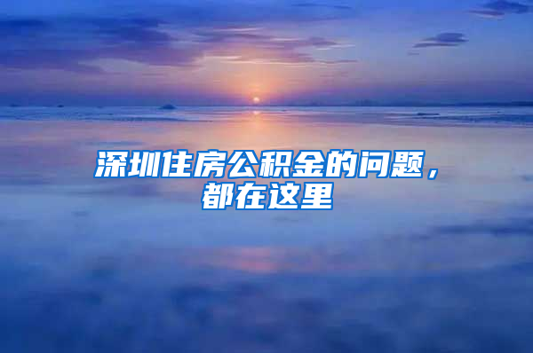深圳住房公积金的问题，都在这里