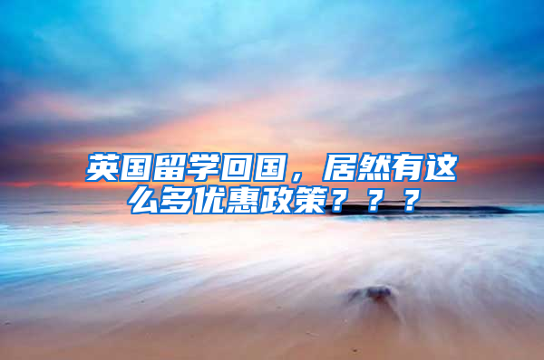 英国留学回国，居然有这么多优惠政策？？？