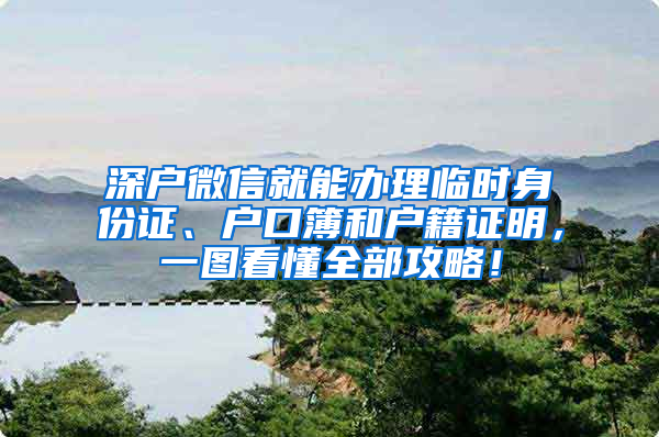 深户微信就能办理临时身份证、户口簿和户籍证明，一图看懂全部攻略！