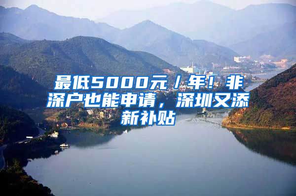 最低5000元／年！非深户也能申请，深圳又添新补贴