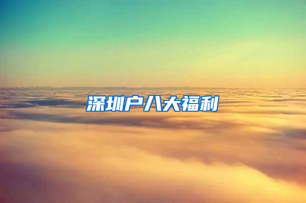 深圳户八大福利