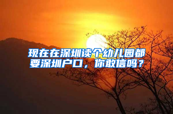 现在在深圳读个幼儿园都要深圳户口，你敢信吗？