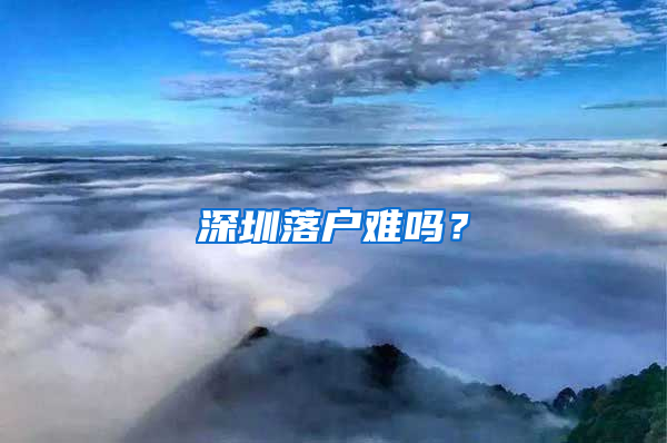 深圳落户难吗？
