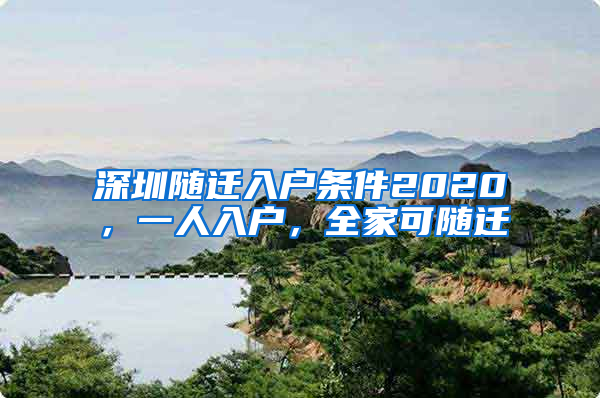 深圳随迁入户条件2020，一人入户，全家可随迁