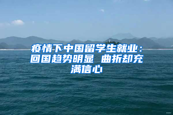 疫情下中国留学生就业：回国趋势明显 曲折却充满信心