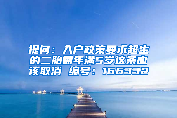 提问：入户政策要求超生的二胎需年满5岁这条应该取消 编号：166332