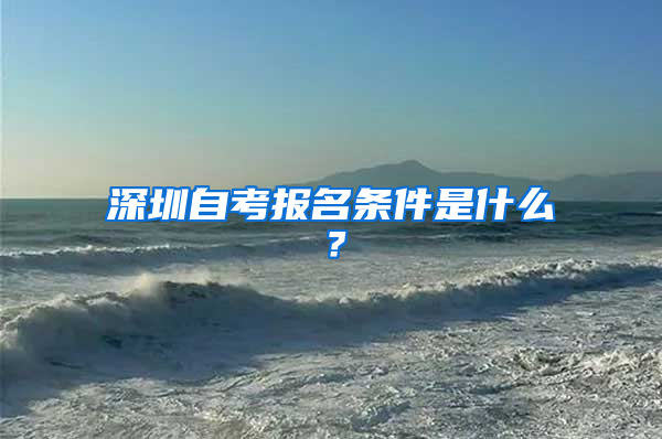 深圳自考报名条件是什么？