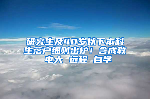研究生及40岁以下本科生落户细则出炉！含成教 电大 远程 自学