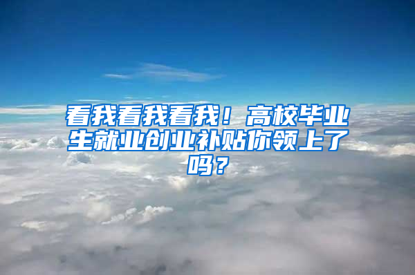 看我看我看我！高校毕业生就业创业补贴你领上了吗？