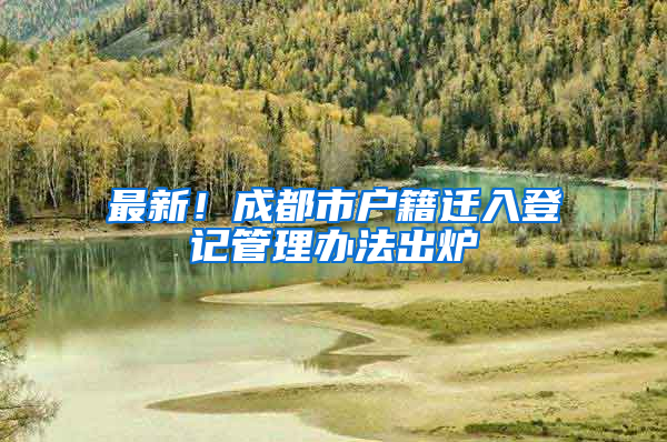 最新！成都市户籍迁入登记管理办法出炉