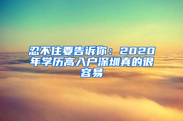 忍不住要告诉你：2020年学历高入户深圳真的很容易