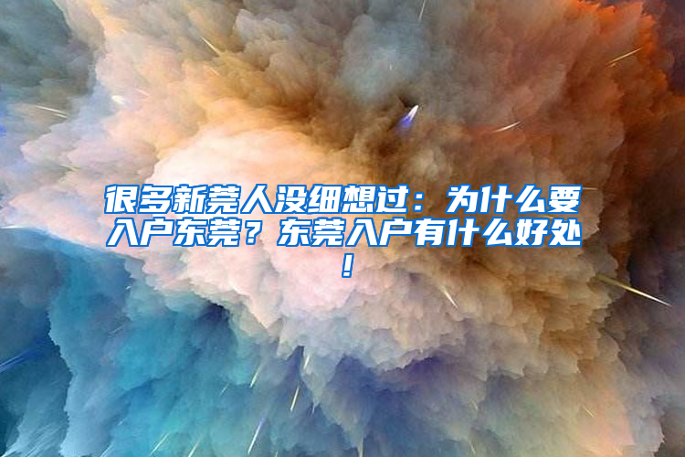 很多新莞人没细想过：为什么要入户东莞？东莞入户有什么好处！