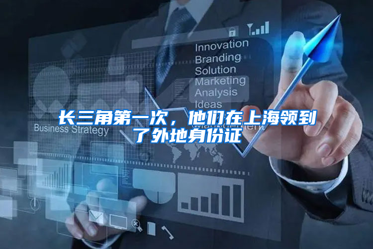 长三角第一次，他们在上海领到了外地身份证