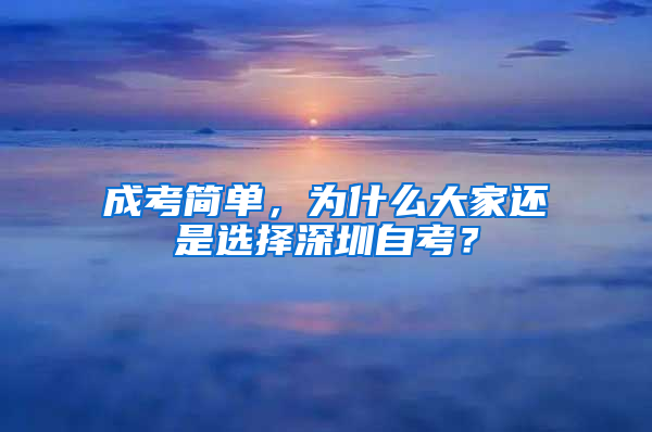 成考简单，为什么大家还是选择深圳自考？