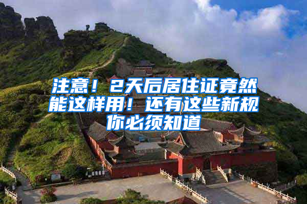 注意！2天后居住证竟然能这样用！还有这些新规你必须知道