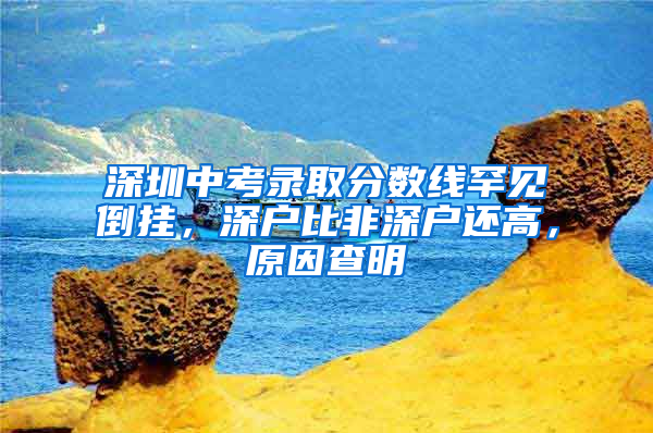 深圳中考录取分数线罕见倒挂，深户比非深户还高，原因查明