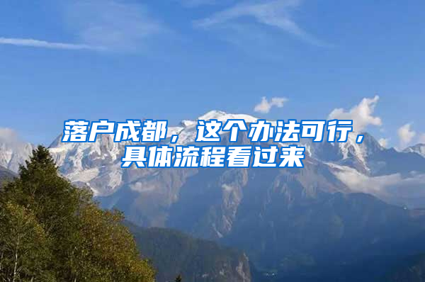 落户成都，这个办法可行，具体流程看过来→