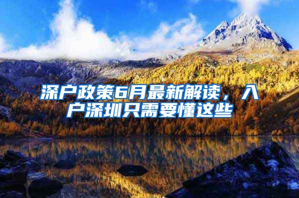 深户政策6月最新解读，入户深圳只需要懂这些