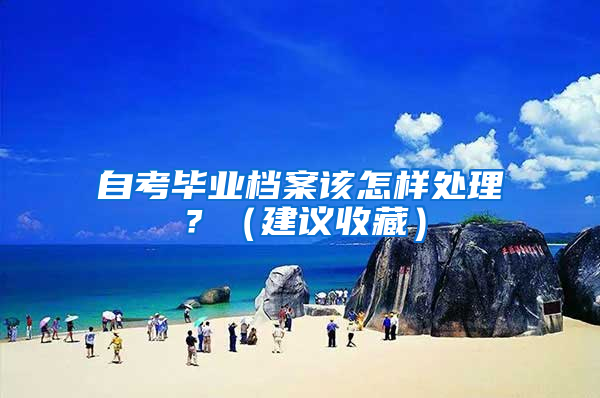 自考毕业档案该怎样处理？（建议收藏）
